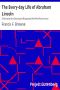 [Gutenberg 14004] • The Every-day Life of Abraham Lincoln / A Narrative And Descriptive Biography With Pen-Pictures And Personal / Recollections By Those Who Knew Him